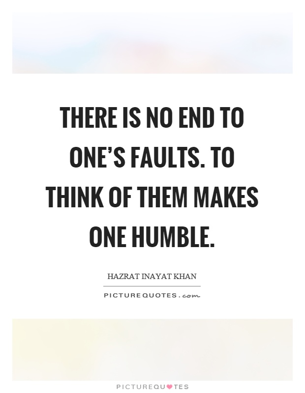 There is no end to one's faults. To think of them makes one humble Picture Quote #1