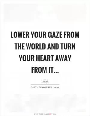 Lower your gaze from the world and turn your heart away from it... Picture Quote #1