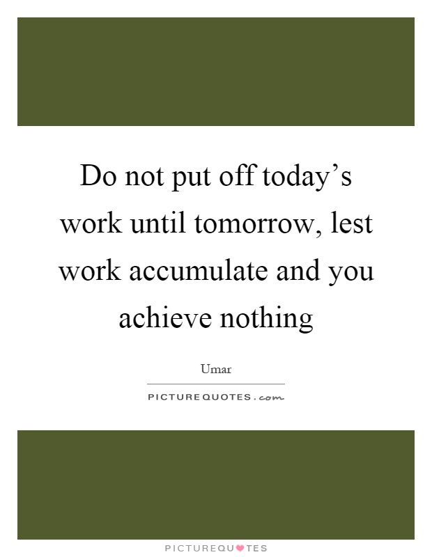 Do not put off today's work until tomorrow, lest work accumulate and you achieve nothing Picture Quote #1