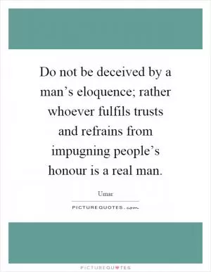 Do not be deceived by a man’s eloquence; rather whoever fulfils trusts and refrains from impugning people’s honour is a real man Picture Quote #1