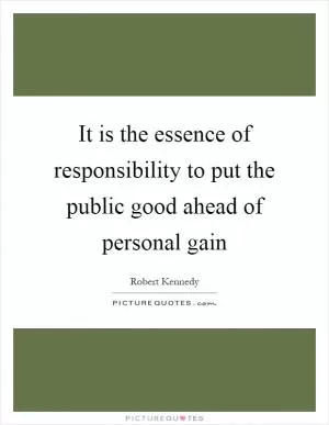 It is the essence of responsibility to put the public good ahead of personal gain Picture Quote #1