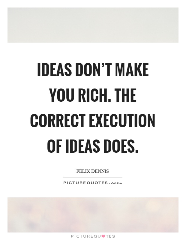 Ideas don't make you rich. The correct execution of ideas does Picture Quote #1