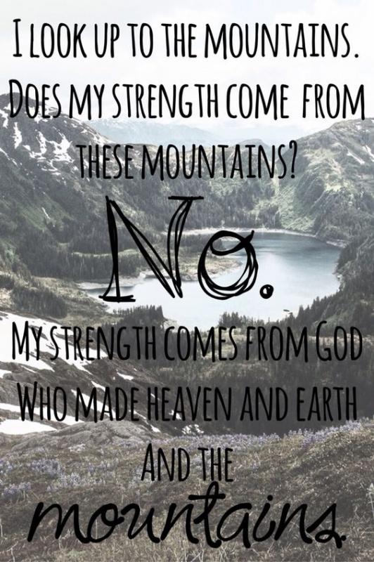 I look up to the mountains. Does my strength come from these mountains? No. My strength comes from God who made heaven and Earth and the mountains Picture Quote #1