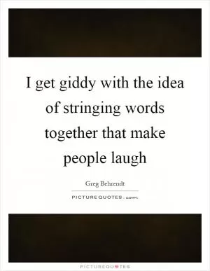 I get giddy with the idea of stringing words together that make people laugh Picture Quote #1