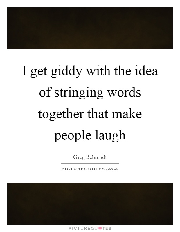 I get giddy with the idea of stringing words together that make people laugh Picture Quote #1