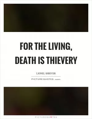For the living, death is thievery Picture Quote #1