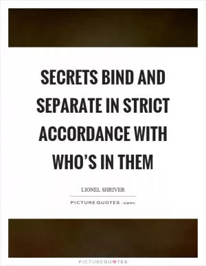 Secrets bind and separate in strict accordance with who’s in them Picture Quote #1