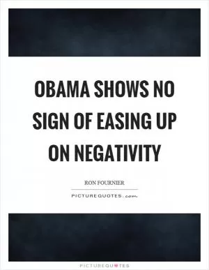 Obama shows no sign of easing up on negativity Picture Quote #1