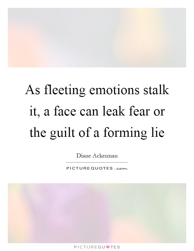 As fleeting emotions stalk it, a face can leak fear or the guilt of a forming lie Picture Quote #1