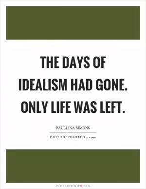The days of idealism had gone. Only life was left Picture Quote #1