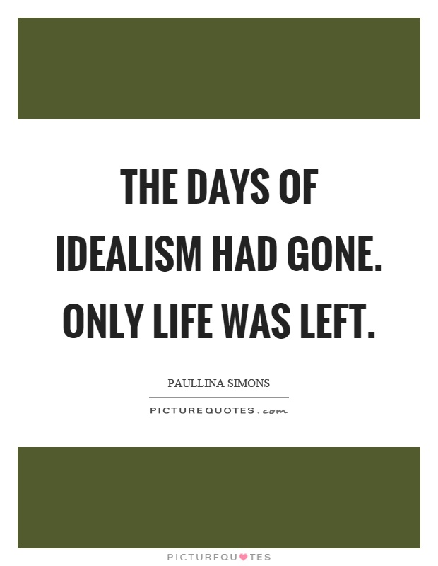 The days of idealism had gone. Only life was left Picture Quote #1