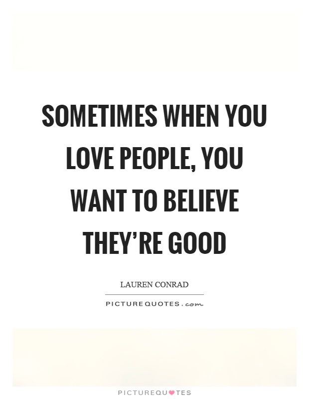 Sometimes when you love people, you want to believe they're good Picture Quote #1