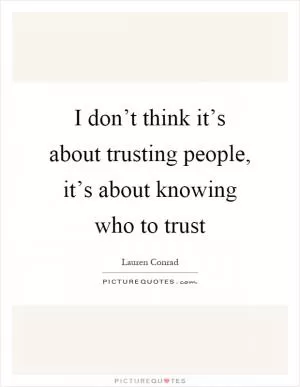 I don’t think it’s about trusting people, it’s about knowing who to trust Picture Quote #1