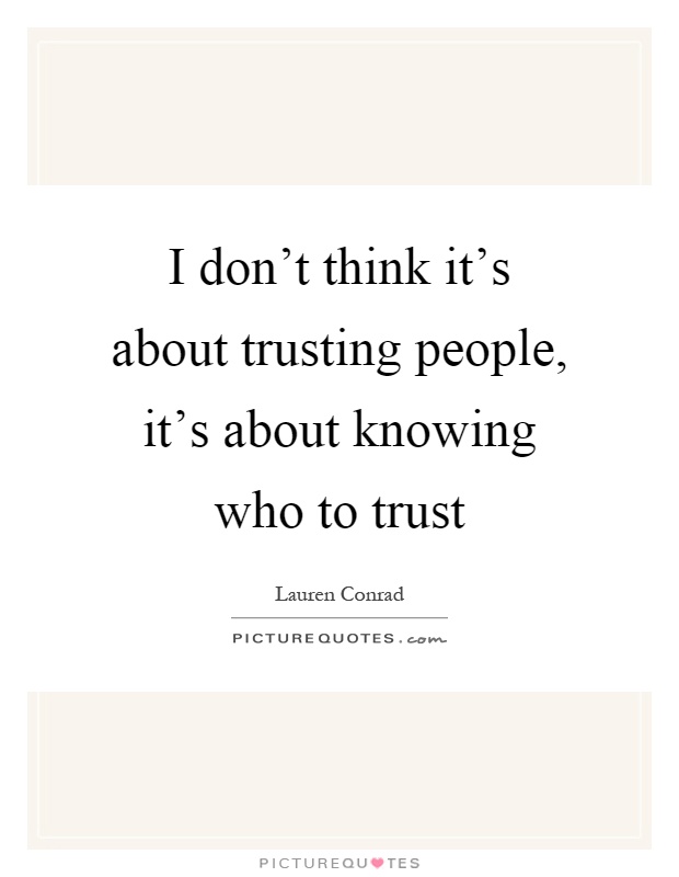 I don't think it's about trusting people, it's about knowing who to trust Picture Quote #1