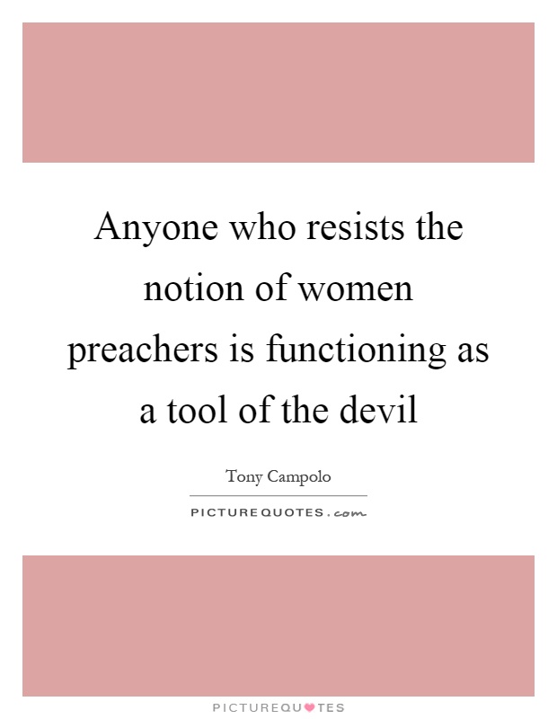 Anyone who resists the notion of women preachers is functioning as a tool of the devil Picture Quote #1