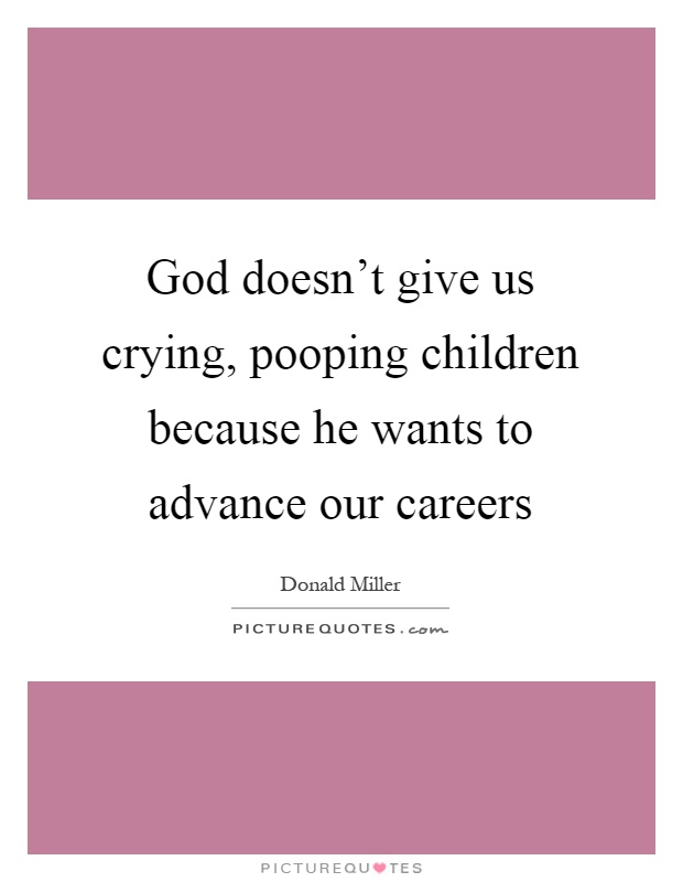 God doesn't give us crying, pooping children because he wants to advance our careers Picture Quote #1