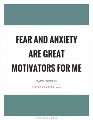 Fear and anxiety are great motivators for me Picture Quote #1
