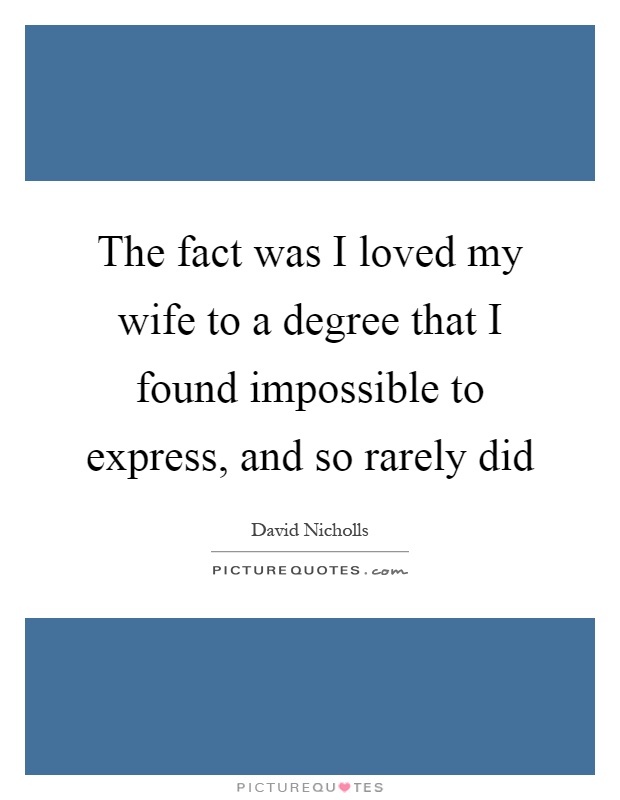 The fact was I loved my wife to a degree that I found impossible to express, and so rarely did Picture Quote #1