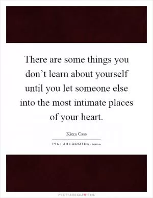 There are some things you don’t learn about yourself until you let someone else into the most intimate places of your heart Picture Quote #1