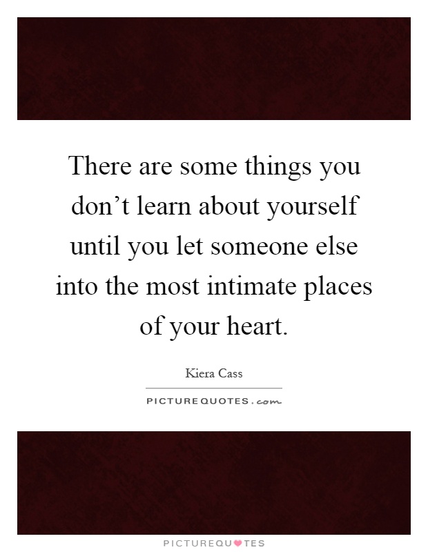 There are some things you don't learn about yourself until you let someone else into the most intimate places of your heart Picture Quote #1