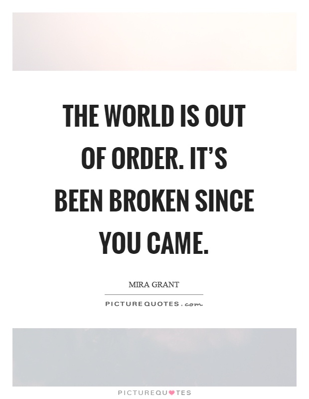 The world is out of order. It's been broken since you came Picture Quote #1