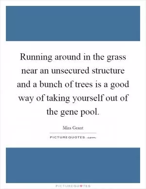Running around in the grass near an unsecured structure and a bunch of trees is a good way of taking yourself out of the gene pool Picture Quote #1