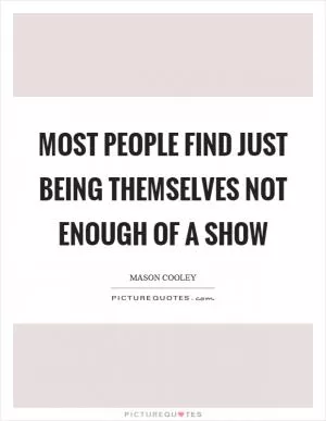 Most people find just being themselves not enough of a show Picture Quote #1