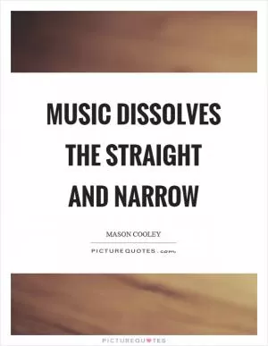 Music dissolves the straight and narrow Picture Quote #1