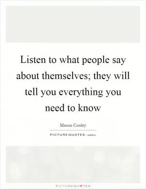 Listen to what people say about themselves; they will tell you everything you need to know Picture Quote #1