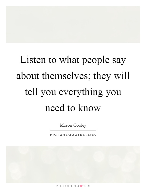 Listen to what people say about themselves; they will tell you everything you need to know Picture Quote #1