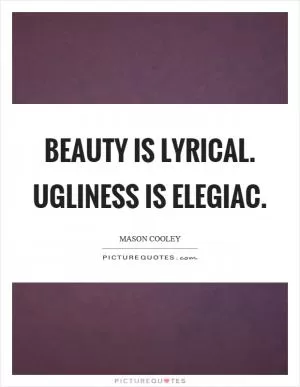 Beauty is lyrical. Ugliness is elegiac Picture Quote #1