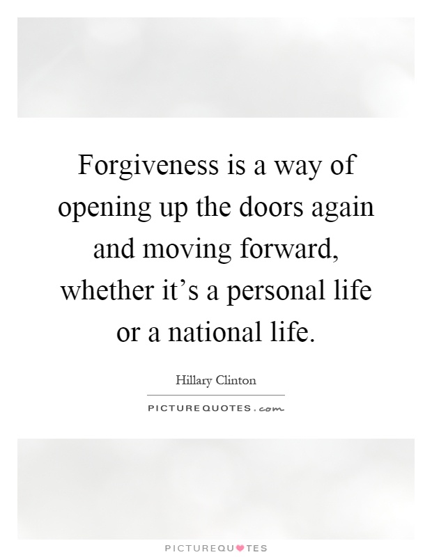 Forgiveness is a way of opening up the doors again and moving forward, whether it's a personal life or a national life Picture Quote #1