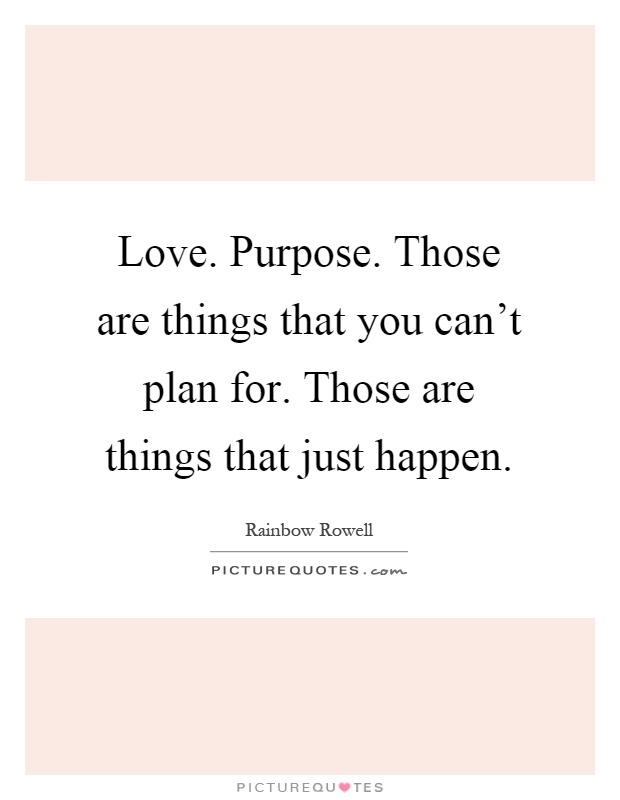 Love. Purpose. Those are things that you can't plan for. Those are things that just happen Picture Quote #1