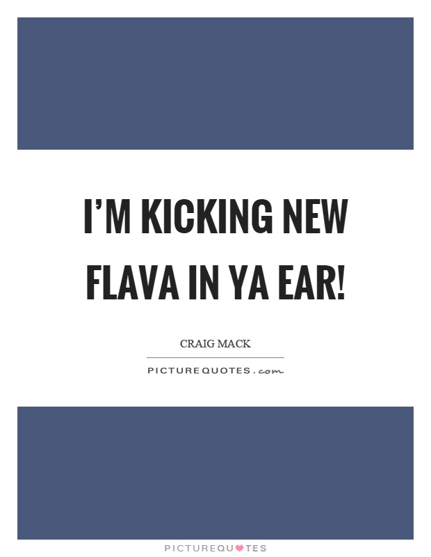 I'm kicking new flava in ya ear! Picture Quote #1