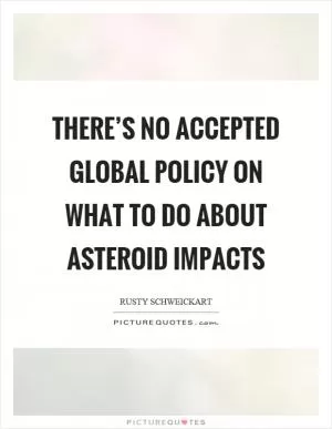 There’s no accepted global policy on what to do about asteroid impacts Picture Quote #1