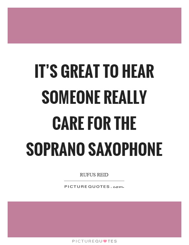 It's great to hear someone really care for the soprano saxophone Picture Quote #1