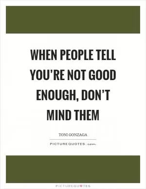 When people tell you’re not good enough, don’t mind them Picture Quote #1