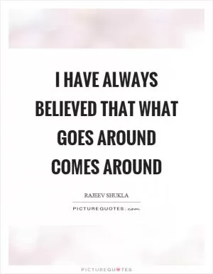 I have always believed that what goes around comes around Picture Quote #1