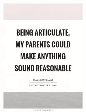 Being articulate, my parents could make anything sound reasonable Picture Quote #1