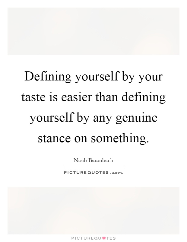 Defining yourself by your taste is easier than defining yourself by any genuine stance on something Picture Quote #1