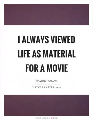 I always viewed life as material for a movie Picture Quote #1