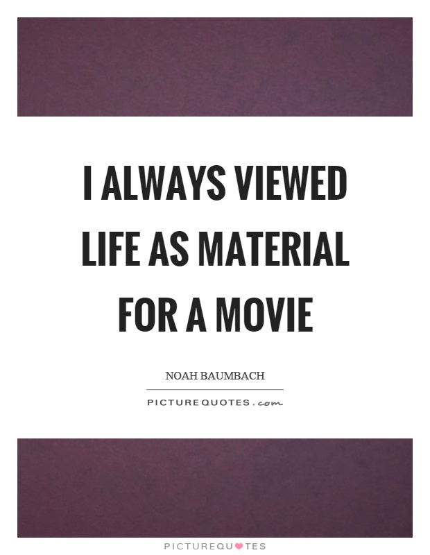 I always viewed life as material for a movie Picture Quote #1
