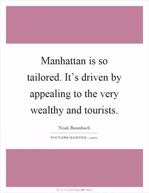 Manhattan is so tailored. It’s driven by appealing to the very wealthy and tourists Picture Quote #1