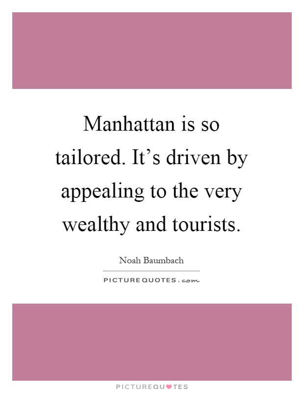 Manhattan is so tailored. It's driven by appealing to the very wealthy and tourists Picture Quote #1
