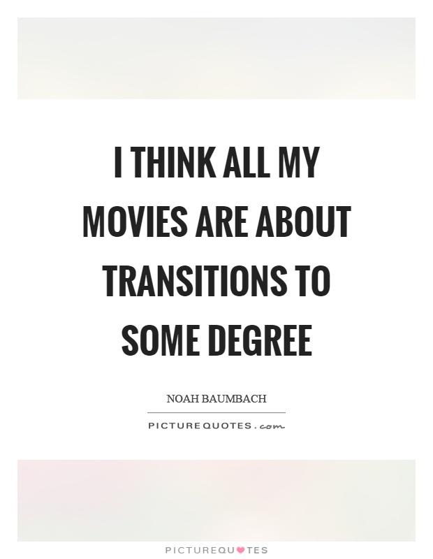I think all my movies are about transitions to some degree Picture Quote #1