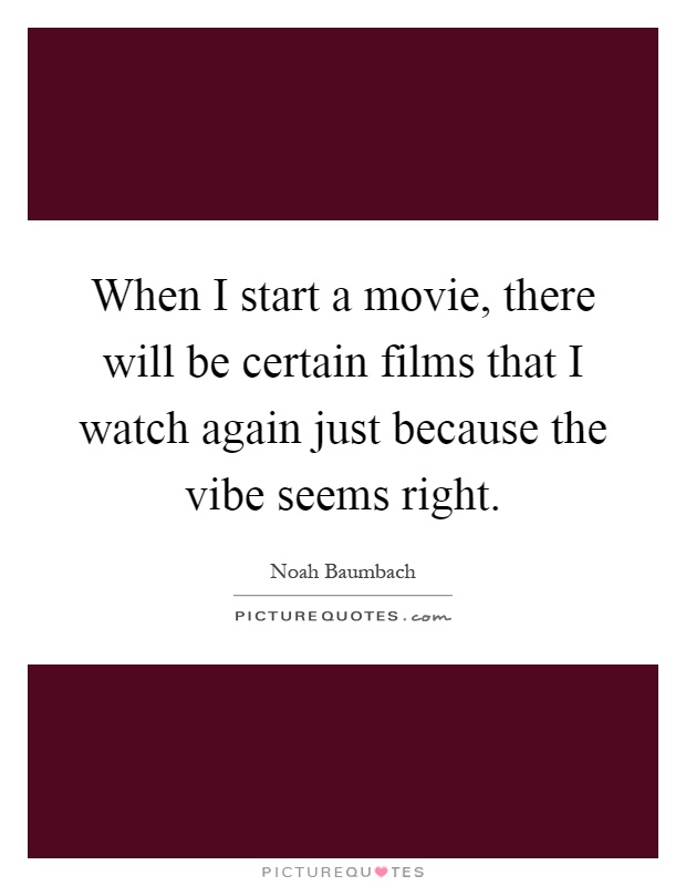 When I start a movie, there will be certain films that I watch again just because the vibe seems right Picture Quote #1