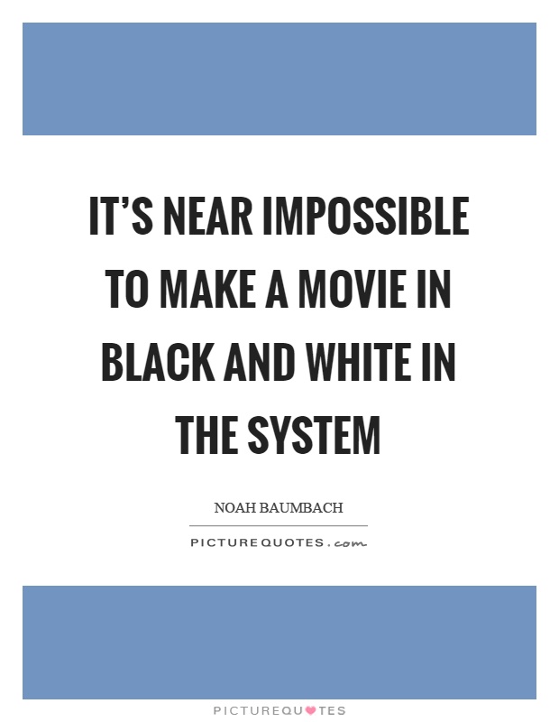 It's near impossible to make a movie in black and white in the system Picture Quote #1