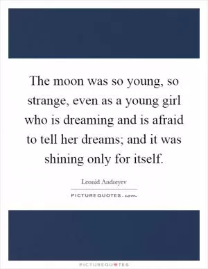 The moon was so young, so strange, even as a young girl who is dreaming and is afraid to tell her dreams; and it was shining only for itself Picture Quote #1