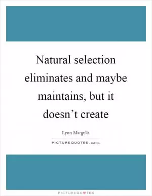 Natural selection eliminates and maybe maintains, but it doesn’t create Picture Quote #1