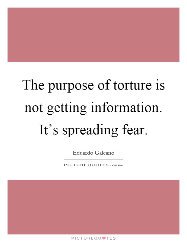 The purpose of torture is not getting information. It's spreading fear Picture Quote #1